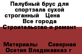 Палубный брус для спортзала сухой строганный › Цена ­ 44 - Все города Строительство и ремонт » Материалы   . Северная Осетия,Владикавказ г.